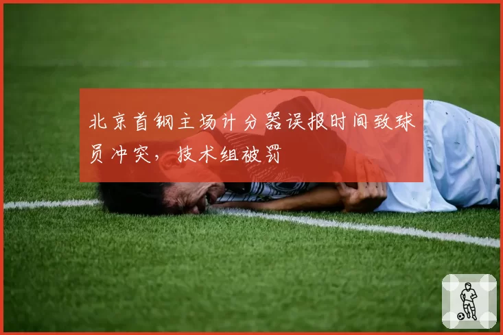 北京首钢主场计分器误报时间致球员冲突,技术组被罚