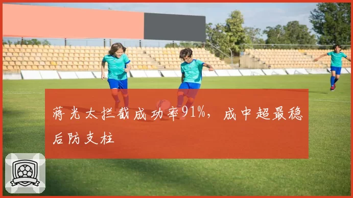 蒋光太拦截成功率91%，成中超最稳后防支柱