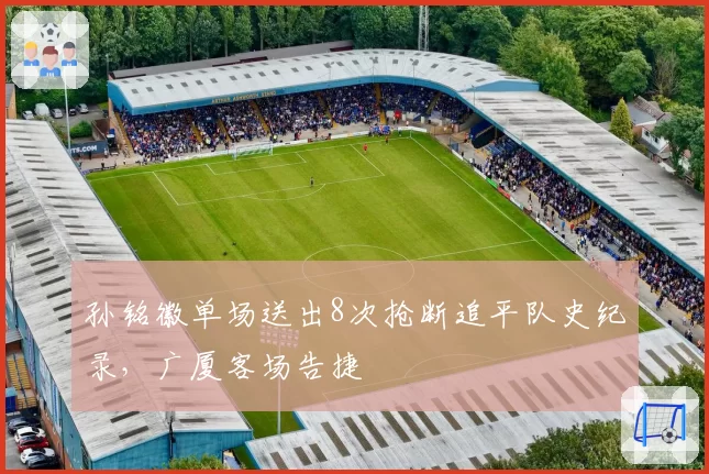 孙铭徽单场送出8次抢断追平队史纪录,广厦客场告捷