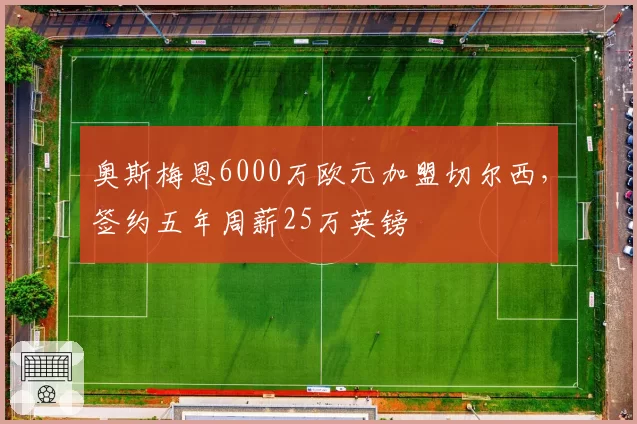 奥斯梅恩6000万欧元加盟切尔西，签约五年周薪25万英镑