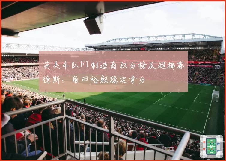 英美车队F1制造商积分榜反超梅赛德斯,角田裕毅稳定拿分
