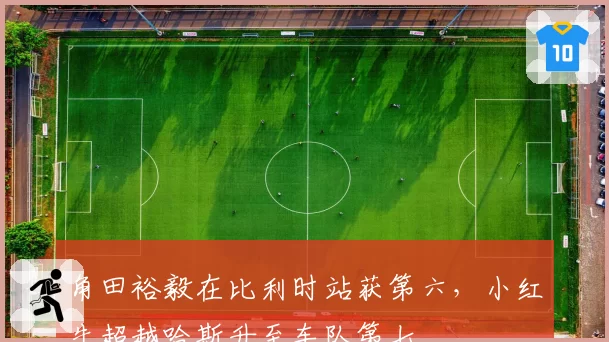 角田裕毅在比利时站获第六,小红牛超越哈斯升至车队第七