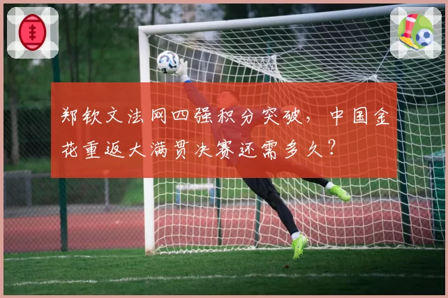 郑钦文法网四强积分突破，中国金花重返大满贯决赛还需多久？