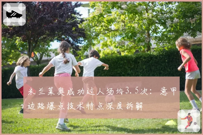 米兰莱奥成功过人场均3.5次:意甲边路爆点技术特点深度拆解