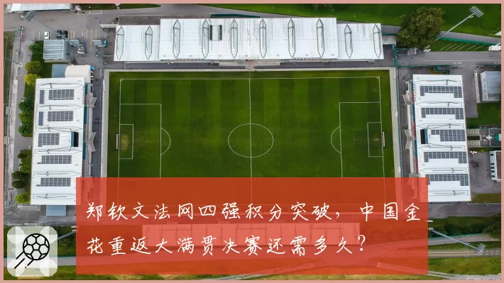 郑钦文法网四强积分突破，中国金花重返大满贯决赛还需多久？