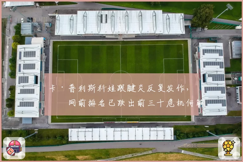 卡·普利斯科娃跟腱炎反复发作,温网前排名已跌出前三十危机何解?
