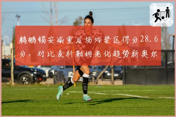 鹈鹕锡安减重后场均禁区得分28.6分，对比麦科勒姆老化趋势新奥尔良内线依赖症令人忧__br_
